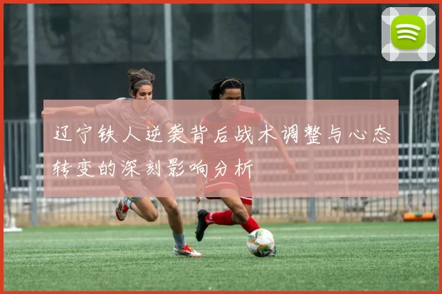 辽宁铁人逆袭背后战术调整与心态转变的深刻影响分析