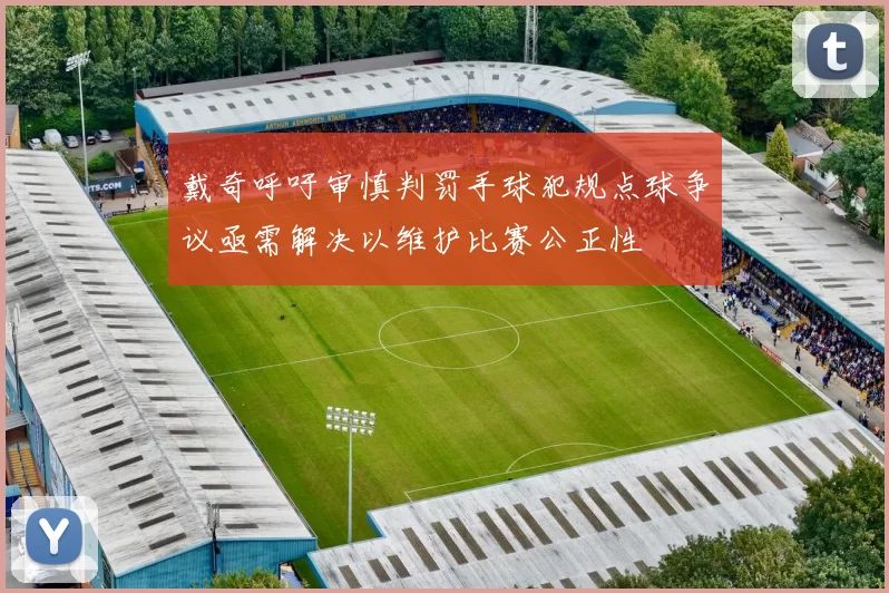戴奇呼吁审慎判罚手球犯规点球争议亟需解决以维护比赛公正性