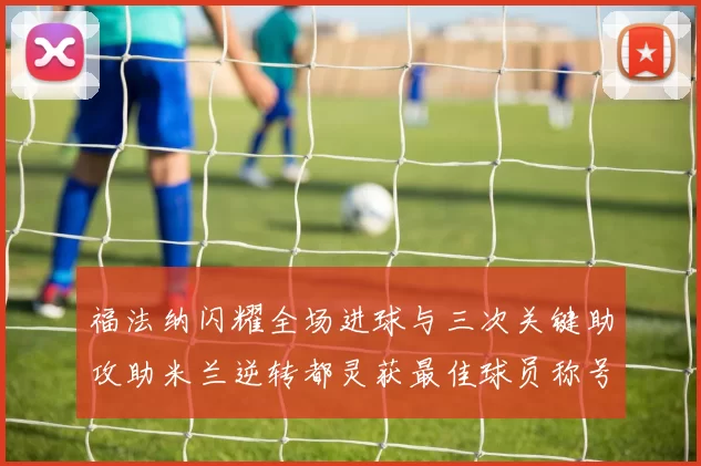 福法纳闪耀全场进球与三次关键助攻助米兰逆转都灵获最佳球员称号