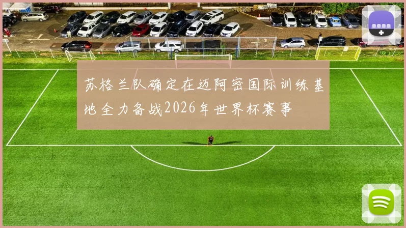 苏格兰队确定在迈阿密国际训练基地全力备战2026年世界杯赛事