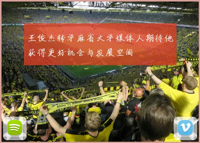王俊杰转学麻省大学媒体人期待他获得更好机会与发展空间