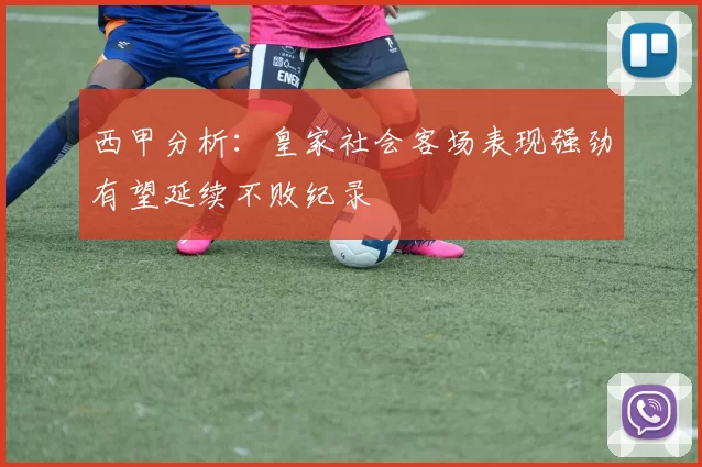 西甲分析：皇家社会客场表现强劲有望延续不败纪录