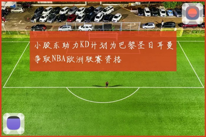 小股东助力KD计划为巴黎圣日耳曼争取NBA欧洲联赛资格